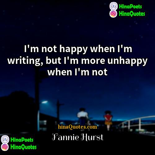 Fannie Hurst Quotes | I'm not happy when I'm writing, but